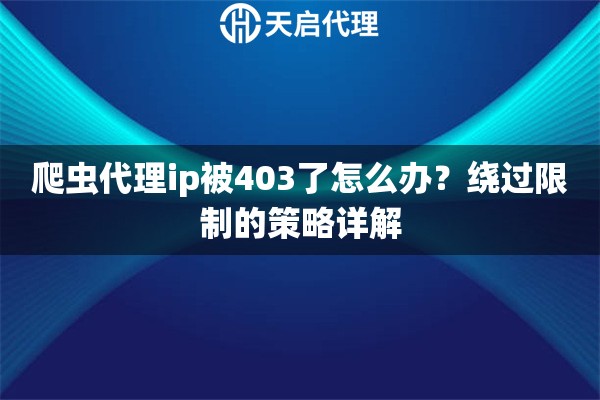 爬虫代理ip被403了怎么办?绕过限制的策略详解 爬虫代理ip被403了怎么办?绕过限制的策略详解