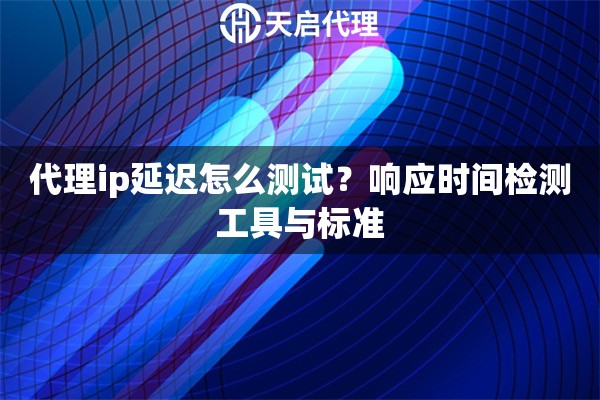 详细阅读:代理ip延迟怎么测试?响应时间检测工具与标准 代理ip延迟怎么测试?响应时间检测工具与标准