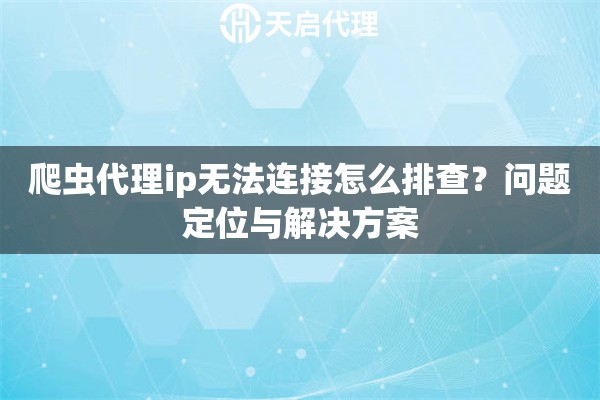 爬虫代理ip无法连接怎么排查?问题定位与解决方案 爬虫代理ip无法连接怎么排查?问题定位与解决方案