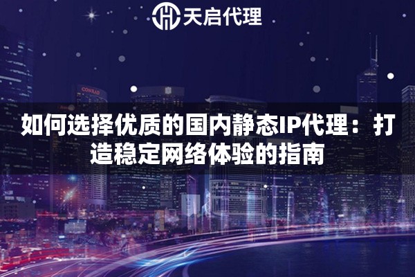 如何选择优质的国内静态IP代理：打造稳定网络体验的指南