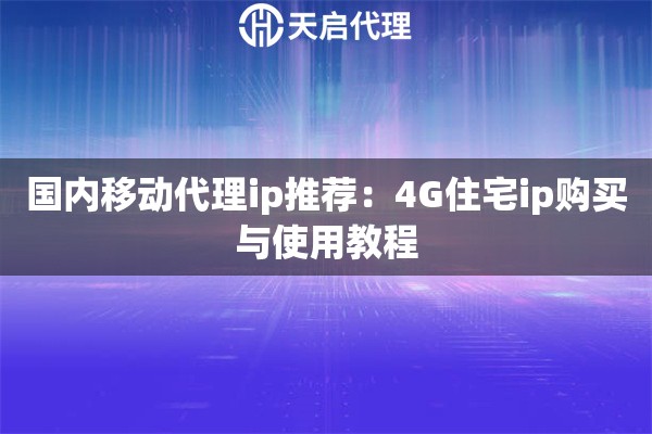 国内移动代理ip推荐:4G住宅ip购买与使用教程 国内移动代理ip推荐:4G住宅ip购买与使用教程