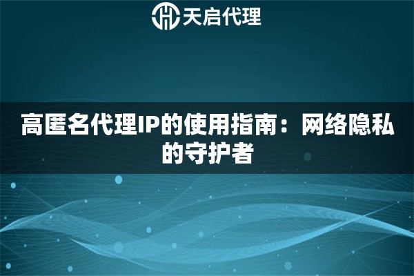 高匿名代理IP的使用指南：网络隐私的守护者