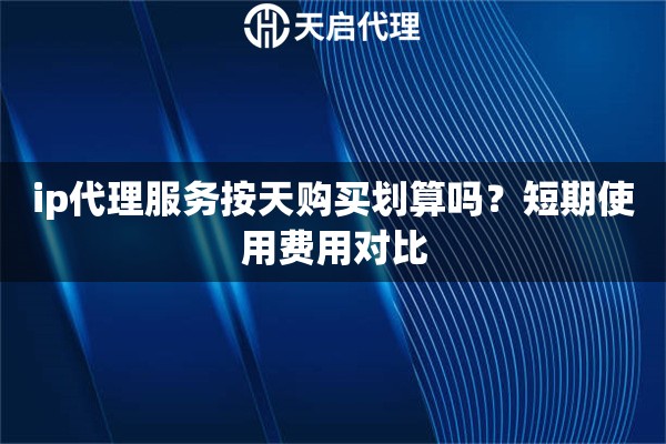 详细阅读:ip代理服务按天购买划算吗?短期使用费用对比 ip代理服务按天购买划算吗?短期使用费用对比