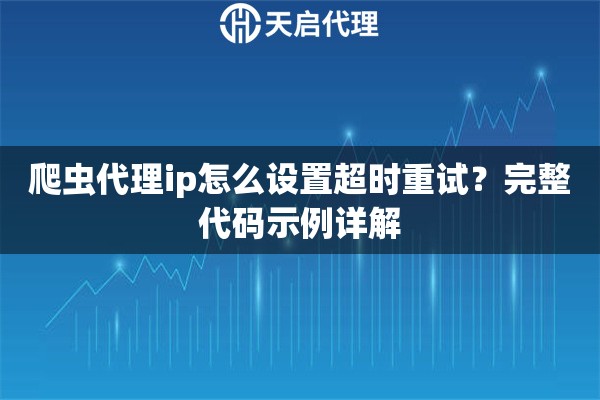 爬虫代理ip怎么设置超时重试?完整代码示例详解 爬虫代理ip怎么设置超时重试?完整代码示例详解