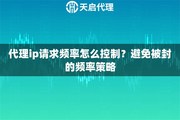代理ip请求频率怎么控制?避免被封的频率策略 代理ip请求频率怎么控制?避免被封的频率策略