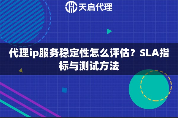 代理ip服务稳定性怎么评估？SLA指标与测试方法