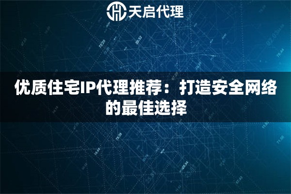 优质住宅IP代理推荐：打造安全网络的最佳选择