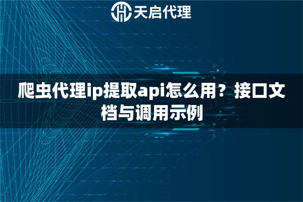 爬虫代理ip提取api怎么用?接口文档与调用示例 爬虫代理ip提取api怎么用?接口文档与调用示例