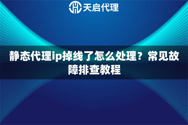 静态代理ip掉线了怎么处理?常见故障排查教程 静态代理ip掉线了怎么处理?常见故障排查教程