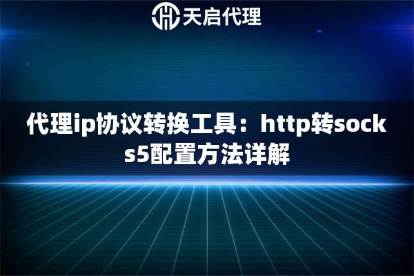 代理ip协议转换工具:http转socks5配置方法详解 代理ip协议转换工具:http转socks5配置方法详解