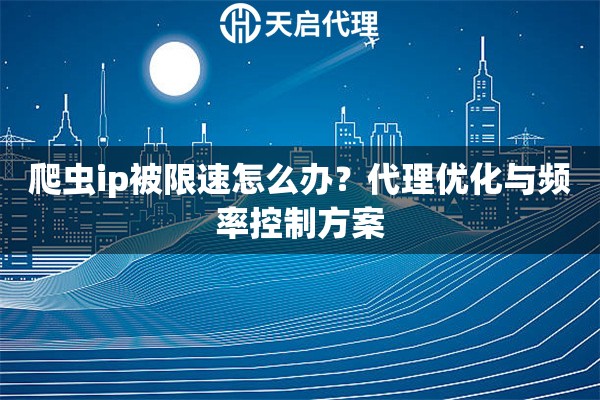 爬虫ip被限速怎么办?代理优化与频率控制方案 爬虫ip被限速怎么办?代理优化与频率控制方案