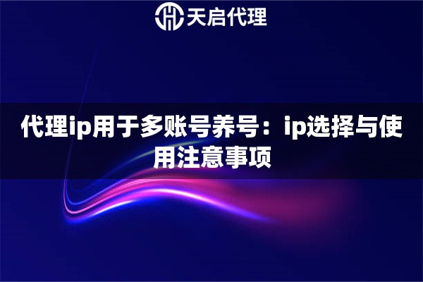 代理ip用于多账号养号:ip选择与使用注意事项 代理ip用于多账号养号:ip选择与使用注意事项