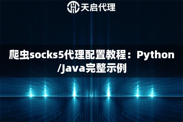爬虫socks5代理配置教程:Python/Java完整示例 爬虫socks5代理配置教程:Python/Java完整示例