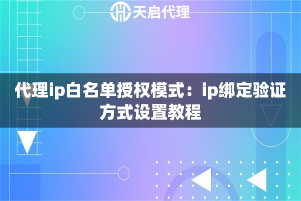 代理ip白名单授权模式:ip绑定验证方式设置教程 代理ip白名单授权模式:ip绑定验证方式设置教程