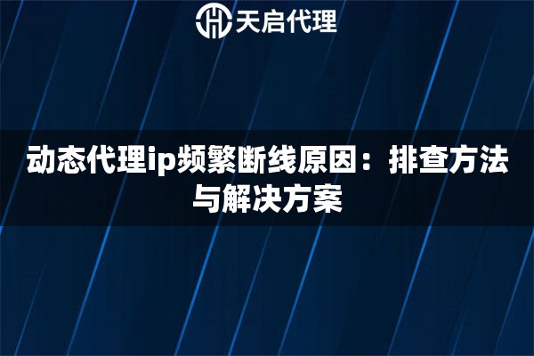动态代理ip频繁断线原因：排查方法与解决方案
