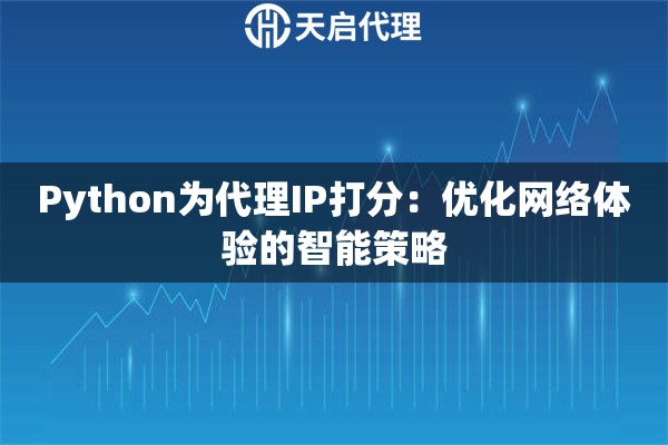 Python为代理IP打分：优化网络体验的智能策略