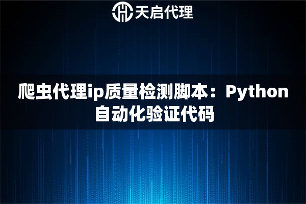 爬虫代理ip质量检测脚本：Python自动化验证代码