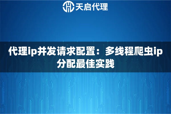 代理ip并发请求配置:多线程爬虫ip分配最佳实践 代理ip并发请求配置:多线程爬虫ip分配最佳实践