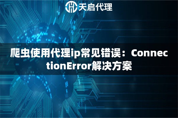 爬虫使用代理ip常见错误:ConnectionError解决方案 爬虫使用代理ip常见错误:ConnectionError解决方案