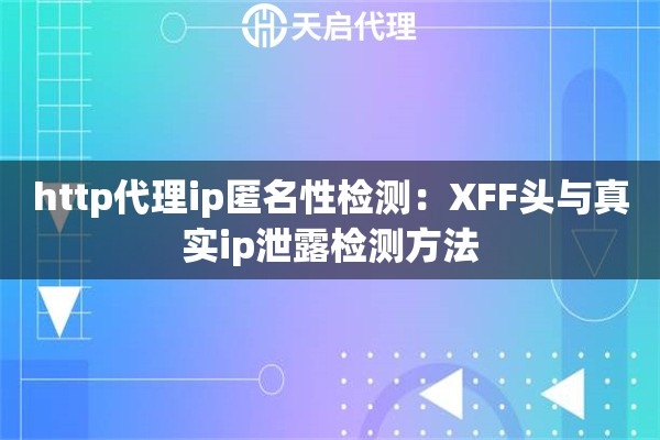 http代理ip匿名性检测:XFF头与真实ip泄露检测方法 http代理ip匿名性检测:XFF头与真实ip泄露检测方法
