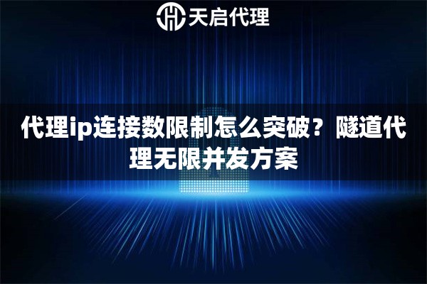 代理ip连接数限制怎么突破?隧道代理无限并发方案 代理ip连接数限制怎么突破?隧道代理无限并发方案