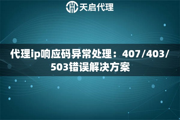 代理ip响应码异常处理：407/403/503错误解决方案