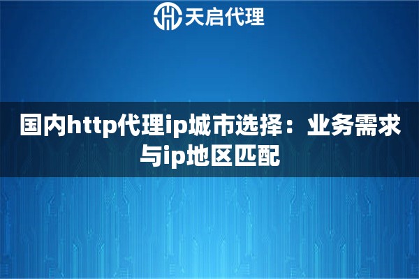 国内http代理ip城市选择:业务需求与ip地区匹配 国内http代理ip城市选择:业务需求与ip地区匹配