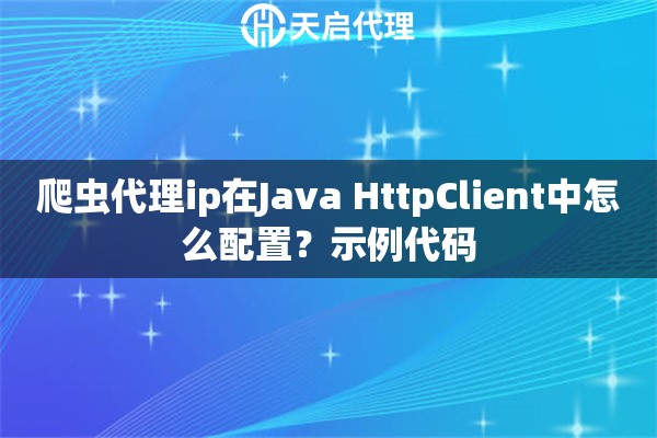 爬虫代理ip在Java HttpClient中怎么配置?示例代码 爬虫代理ip在Java HttpClient中怎么配置?示例代码
