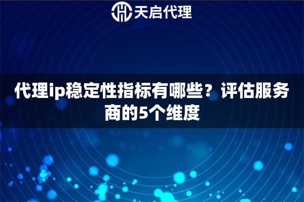 代理ip稳定性指标有哪些?评估服务商的5个维度 代理ip稳定性指标有哪些?评估服务商的5个维度