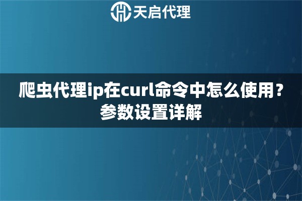 爬虫代理ip在curl命令中怎么使用?参数设置详解 爬虫代理ip在curl命令中怎么使用?参数设置详解