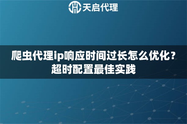 爬虫代理ip响应时间过长怎么优化?超时配置最佳实践 爬虫代理ip响应时间过长怎么优化?超时配置最佳实践