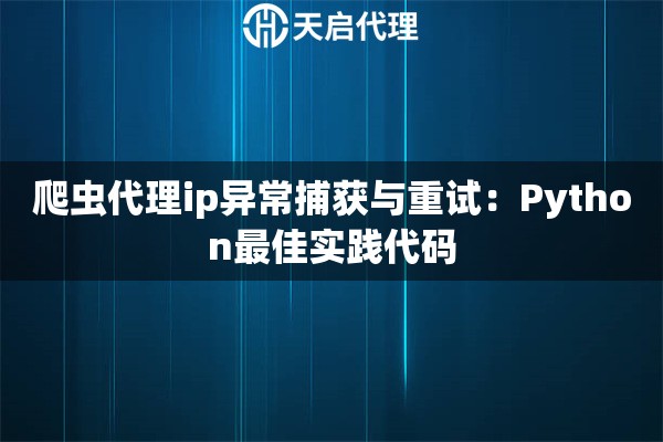 爬虫代理ip异常捕获与重试:Python最佳实践代码 爬虫代理ip异常捕获与重试:Python最佳实践代码