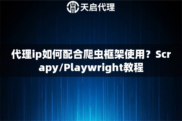 代理ip如何配合爬虫框架使用?Scrapy/Playwright教程 代理ip如何配合爬虫框架使用?Scrapy/Playwright教程