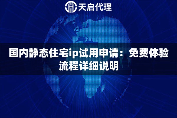 国内静态住宅ip试用申请:免费体验流程详细说明 国内静态住宅ip试用申请:免费体验流程详细说明