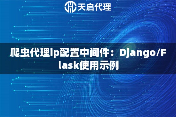 爬虫代理ip配置中间件:Django/Flask使用示例 爬虫代理ip配置中间件:Django/Flask使用示例