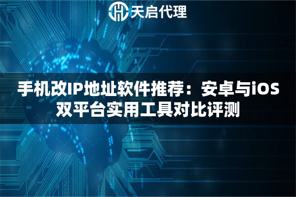 手机改IP地址软件推荐：安卓与iOS双平台实用工具对比评测