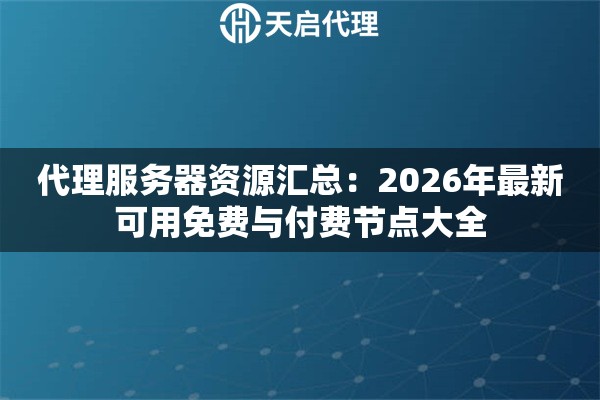 代理服务器资源汇总:2026年最新可用免费与付费节点大全 代理服务器资源汇总:2026年最新可用免费与付费节点大全