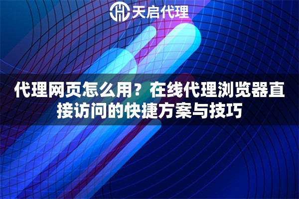 代理网页怎么用?在线代理浏览器直接访问的快捷方案与技巧 代理网页怎么用?在线代理浏览器直接访问的快捷方案与技巧