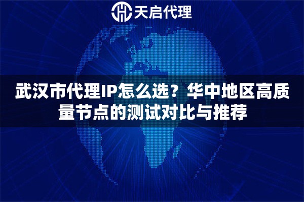 武汉市代理IP怎么选?华中地区高质量节点的测试对比与推荐 武汉市代理IP怎么选?华中地区高质量节点的测试对比与推荐