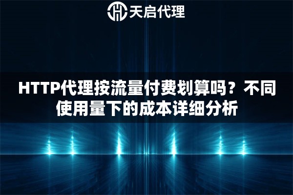 HTTP代理按流量付费划算吗?不同使用量下的成本详细分析 HTTP代理按流量付费划算吗?不同使用量下的成本详细分析