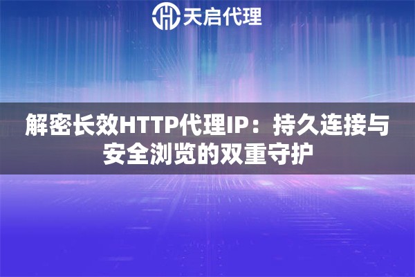 解密长效HTTP代理IP：持久连接与安全浏览的双重守护