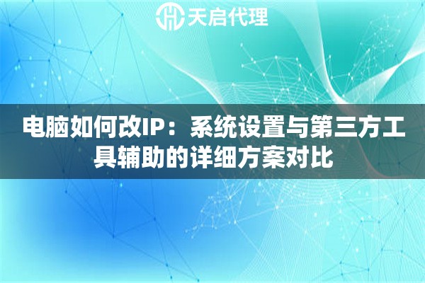 电脑如何改IP:系统设置与第三方工具辅助的详细方案对比 电脑如何改IP:系统设置与第三方工具辅助的详细方案对比
