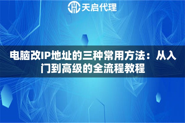 电脑改IP地址的三种常用方法:从入门到高级的全流程教程 电脑改IP地址的三种常用方法:从入门到高级的全流程教程