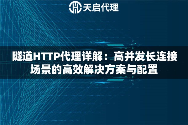 隧道HTTP代理详解:高并发长连接场景的高效解决方案与配置 隧道HTTP代理详解:高并发长连接场景的高效解决方案与配置