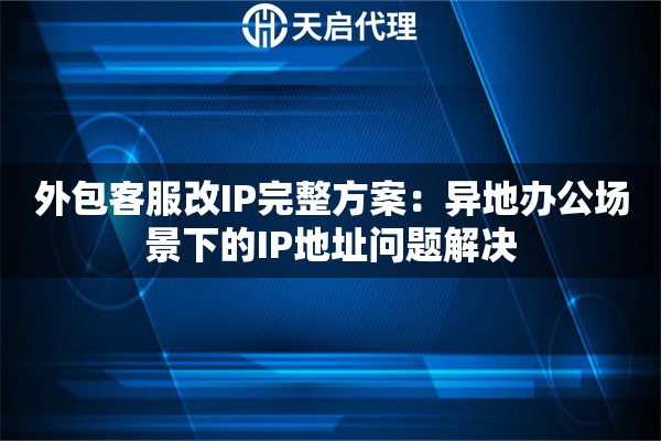 外包客服改IP完整方案:异地办公场景下的IP地址问题解决 外包客服改IP完整方案:异地办公场景下的IP地址问题解决