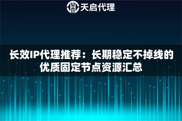 长效IP代理推荐：长期稳定不掉线的优质固定节点资源汇总