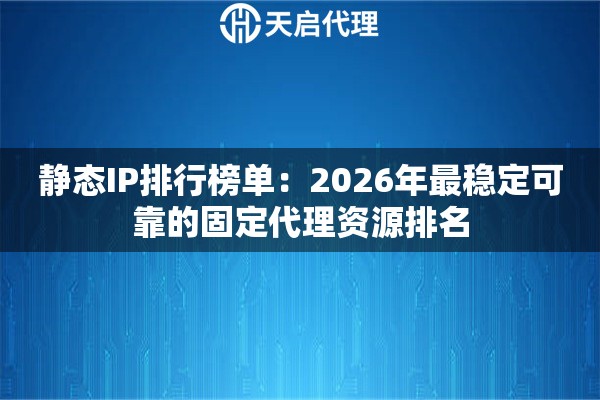 静态IP排行榜单：2026年最稳定可靠的固定代理资源排名