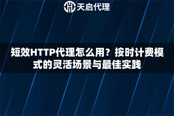 短效HTTP代理怎么用？按时计费模式的灵活场景与最佳实践