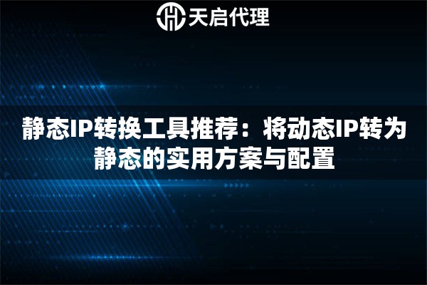 静态IP转换工具推荐：将动态IP转为静态的实用方案与配置
