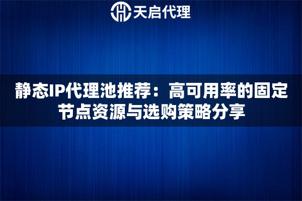 静态IP代理池推荐：高可用率的固定节点资源与选购策略分享